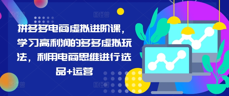 拼多多电商虚拟进阶课，学习高利润的多多虚拟玩法，利用电商思维进行选品+运营|小鸡网赚博客
