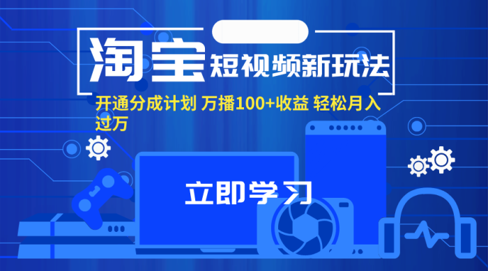（11948期）淘宝短视频新玩法，开通分成计划，万播100+收益，轻松月入过万。|小鸡网赚博客