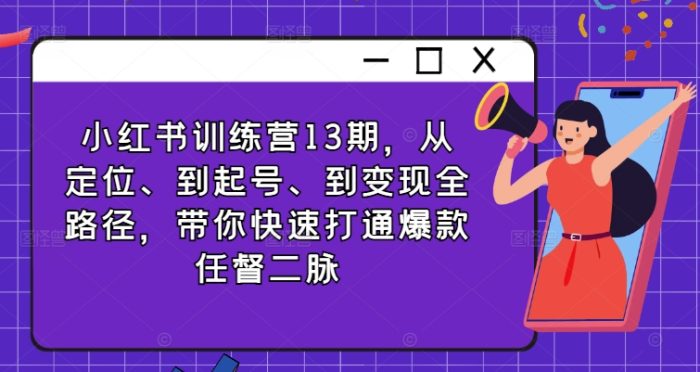 小红书训练营13期,从定位、到起号、到变现全路径,带你快速打通爆款任督二脉|小鸡网赚博客