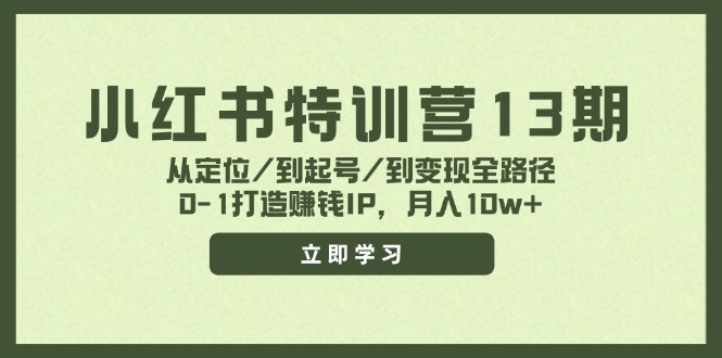 （11963期）小红书特训营13期，从定位/到起号/到变现全路径，0-1打造赚钱IP，月入10w+|小鸡网赚博客