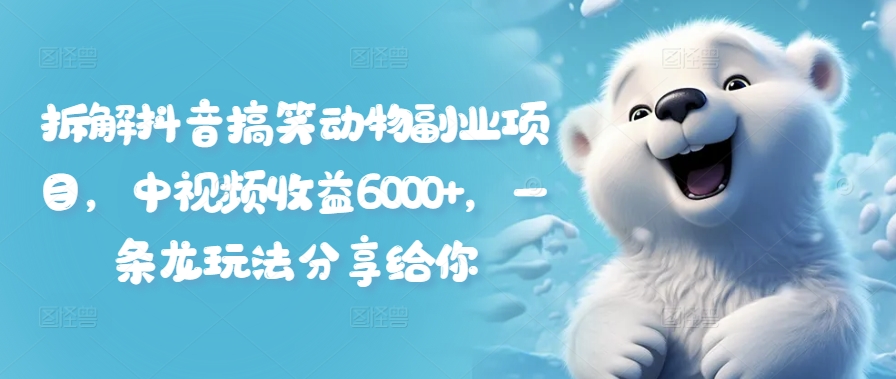 拆解抖音搞笑动物副业项目，中视频收益6000+，一条龙玩法分享给你|小鸡网赚博客