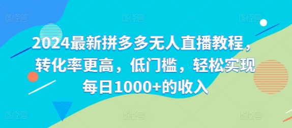 2024最新拼多多无人直播教程，转化率更高，低门槛，轻松实现每日1000+的收入|小鸡网赚博客