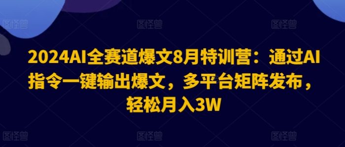 2024AI全赛道爆文8月特训营：通过AI指令一键输出爆文，多平台矩阵发布，轻松月入3W|小鸡网赚博客
