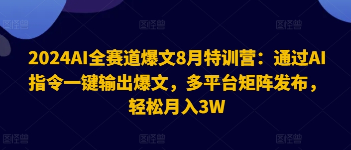 2024AI全赛道爆文8月特训营：通过AI指令一键输出爆文，多平台矩阵发布，轻松月入3W|小鸡网赚博客