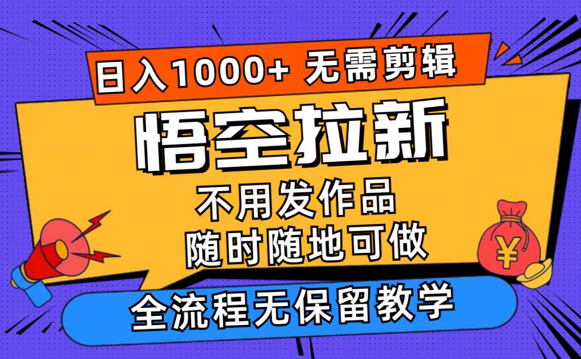 悟空拉新日入1000+无需剪辑当天上手，一部手机随时随地可做，全流程无...|小鸡网赚博客