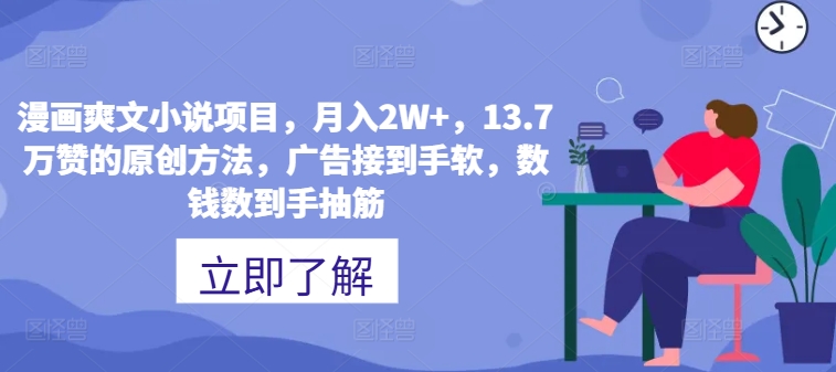 漫画爽文小说项目，月入2W+，13.7万赞的原创方法，广告接到手软，数钱数到手抽筋|小鸡网赚博客
