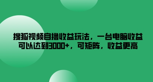 搜狐视频自撸收益玩法，一台电脑收益可以达到3k+，可矩阵，收益更高【揭秘】|小鸡网赚博客
