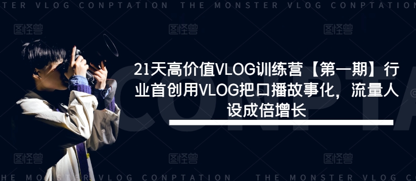 21天高价值VLOG训练营【第一期】行业首创用VLOG把口播故事化，流量人设成倍增长|小鸡网赚博客