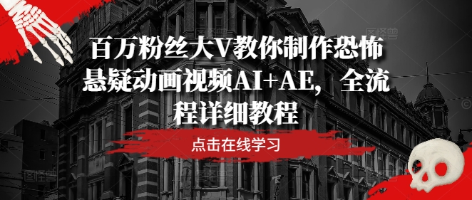百万粉丝大V教你制作恐怖悬疑动画视频AI+AE，全流程详细教程|小鸡网赚博客