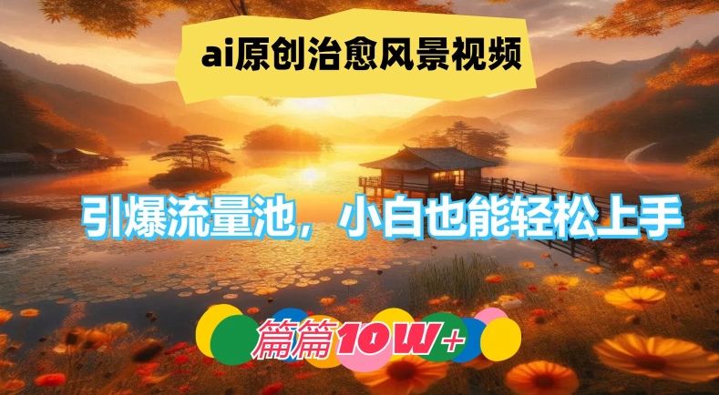 ai原创治愈风景视频，引爆流量池，小白也能轻松上手，篇篇10w+【揭秘】|小鸡网赚博客