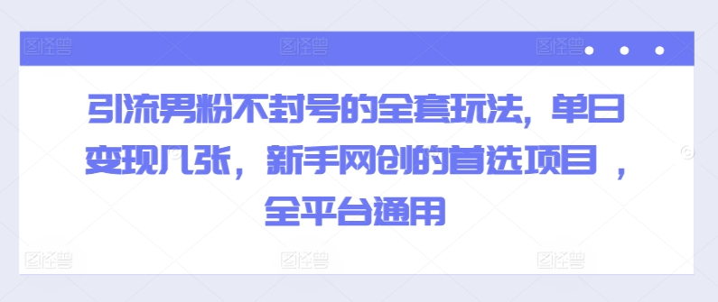 引流男粉不封号的全套玩法, 单日变现几张，新手网创的首选项目 ,全平台通用|小鸡网赚博客