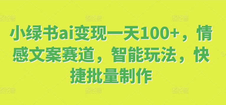 小绿书ai变现一天100+，情感文案赛道，智能玩法，快捷批量制作|小鸡网赚博客