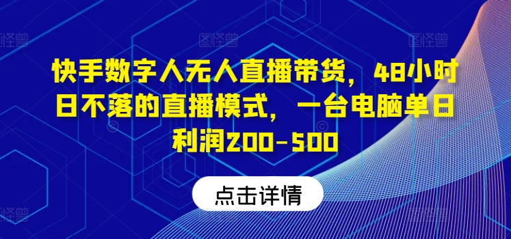 快手数字人无人直播带货，48小时日不落的直播模式，一台电脑单日利润200-500|小鸡网赚博客