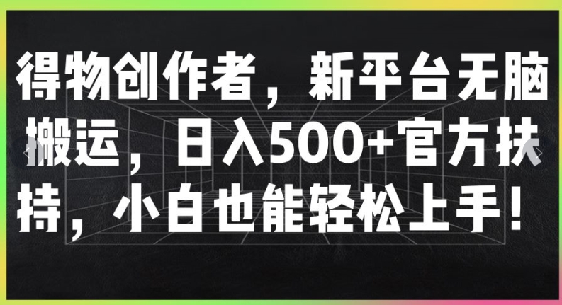 得物创作者，新平台无脑搬运，日入500+官方扶持，小白也能轻松上手|小鸡网赚博客