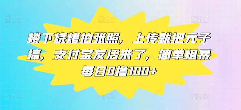 楼下烧烤拍张照，上传就把元子搞，支付宝友活来了，简单粗暴每日0撸100+|小鸡网赚博客