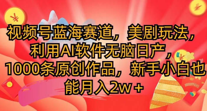 视频号蓝海赛道，美剧玩法，利用AI软件无脑日产，1000条原创作品|小鸡网赚博客