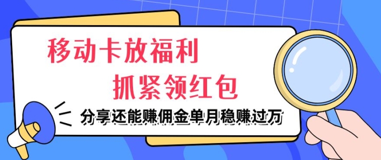 移动卡放福利，抓紧领红包，分享还能赚佣金，妥妥的信息差，单月稳赚过W|小鸡网赚博客