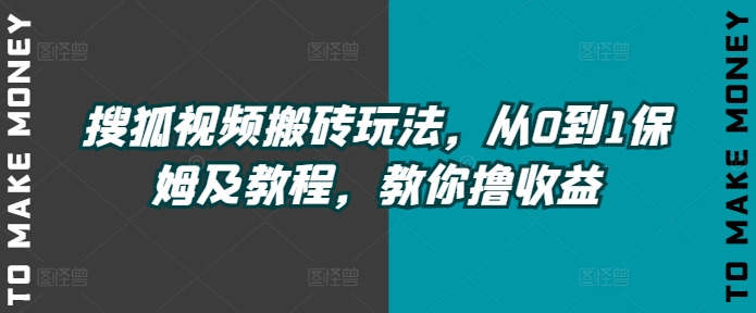 搜狐视频搬砖玩法，从0到1保姆及教程，教你撸收益|小鸡网赚博客