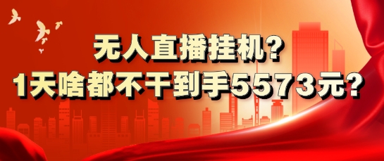 无人直播挂机?1天啥都不干到手5573元?|小鸡网赚博客