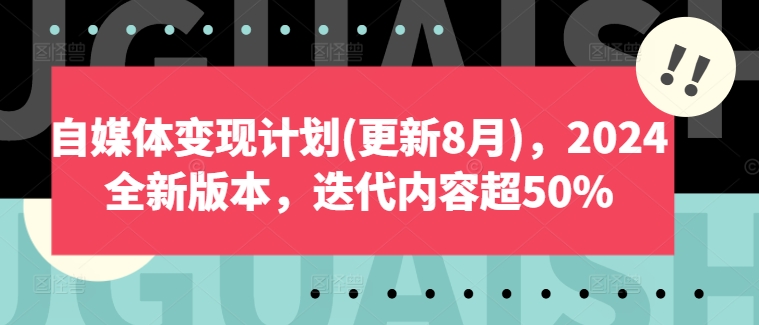 自媒体变现计划(更新8月)，2024全新版本，迭代内容超50%|小鸡网赚博客
