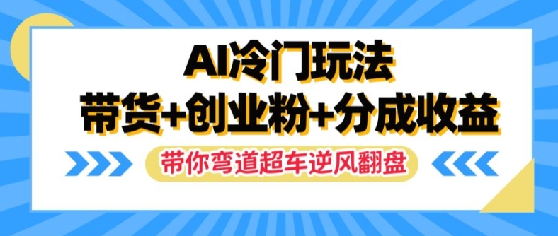 AI冷门玩法，带货+创业粉+分成收益，带你弯道超车，实现逆风翻盘【揭秘】|小鸡网赚博客