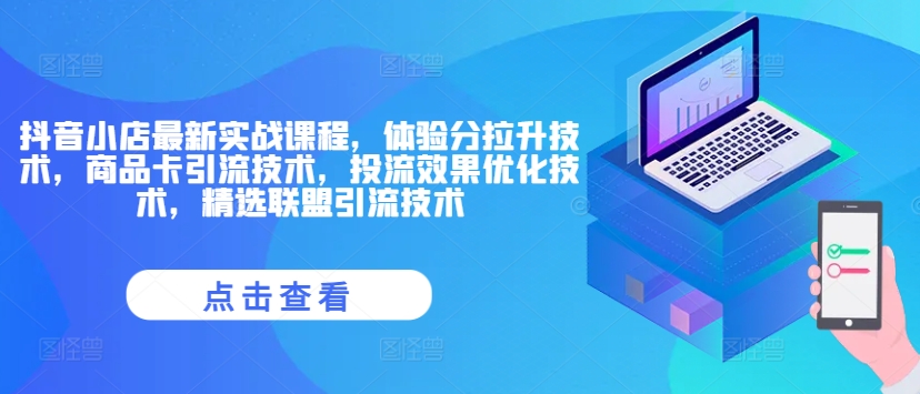 抖音小店最新实战课程，体验分拉升技术，商品卡引流技术，投流效果优化技术，精选联盟引流技术|小鸡网赚博客