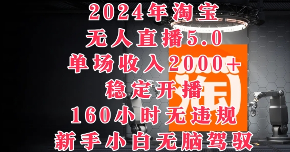 2024年淘宝无人直播5.0，单场收入2k+，稳定开播160小时无违规，新手小白无脑驾驭|小鸡网赚博客