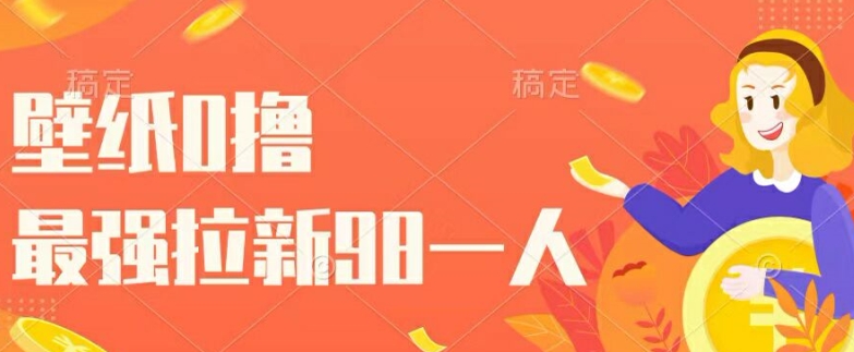 壁纸0撸，最强拉新一个98.自己玩拉新都可以，一举两得|小鸡网赚博客