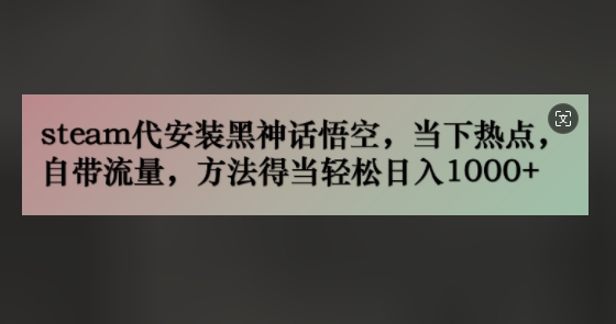 steam代安装黑神话悟空，当下热点，自带流量，方法得当轻松日入几张|小鸡网赚博客