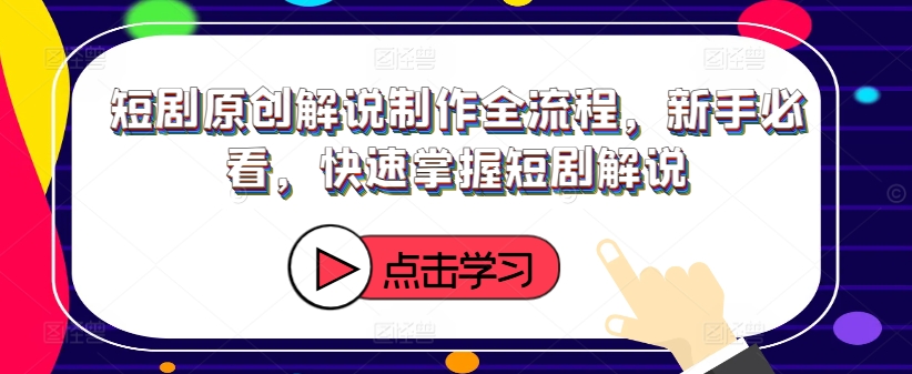 短剧原创解说制作全流程，新手必看，快速掌握短剧解说|小鸡网赚博客