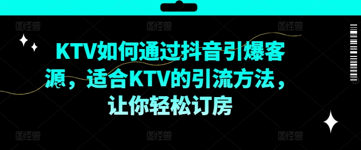 KTV抖音短视频营销，KTV如何通过抖音引爆客源，适合KTV的引流方法，让你轻松订房|小鸡网赚博客