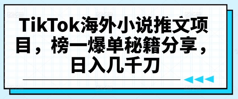 TikTok海外小说推文项目，榜一爆单秘籍分享，日入几千刀|小鸡网赚博客