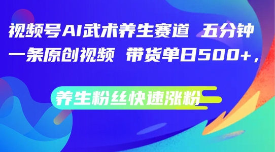 视频号AI武术养生赛道，五分钟一条原创视频，带货单日几张，养生粉丝快速涨粉【揭秘】|小鸡网赚博客