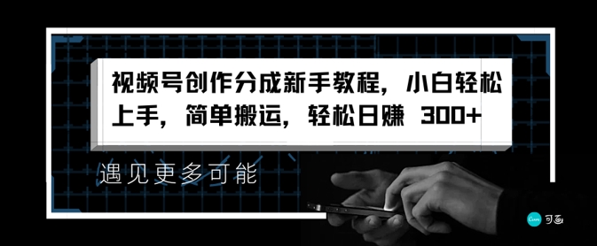 视频号创作分成新手教程，小白轻松上手，简单搬运，轻松日赚3张|小鸡网赚博客