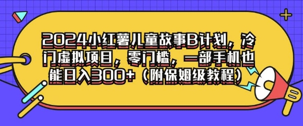2024小红薯儿童故事B计划，冷门虚拟项目，零门槛，一部手机也能日入3张(附保姆级教程)|小鸡网赚博客