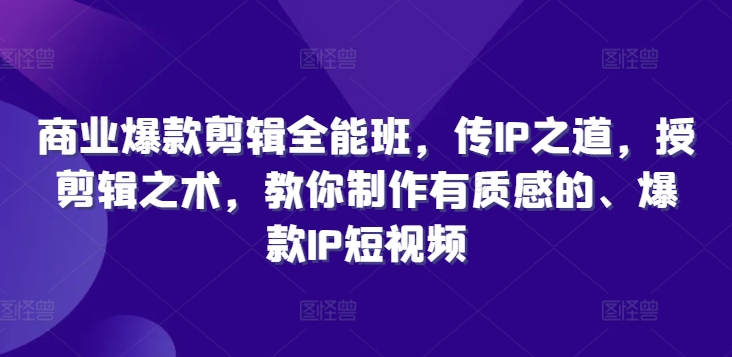 商业爆款剪辑全能班，传IP之道，授剪辑之术，教你制作有质感的、爆款IP短视频|小鸡网赚博客