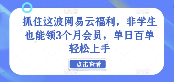 抓住这波网易云福利，非学生也能领3个月会员，单日百单轻松上手|小鸡网赚博客