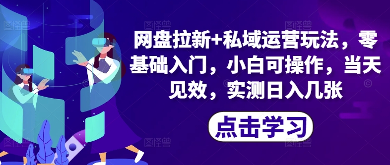 网盘拉新+私域运营玩法，零基础入门，小白可操作，当天见效|小鸡网赚博客
