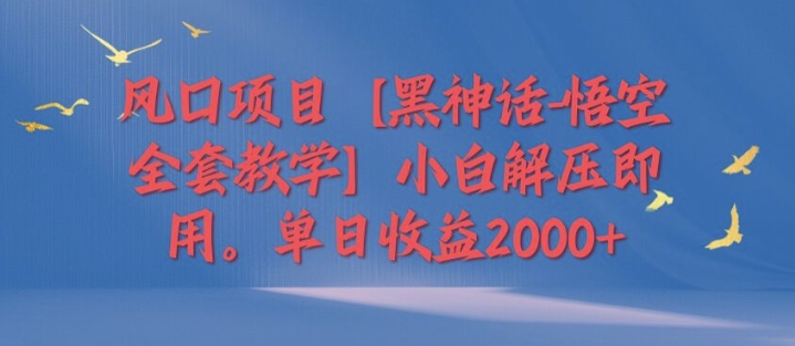 风口项目【黑神话-悟空全套教学】小白解压即用，单日收益2k|小鸡网赚博客