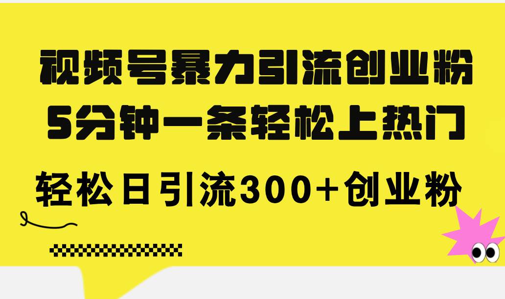视频号暴力引流创业粉，5分钟一条轻松上热门，轻松日引流300+创业粉|小鸡网赚博客
