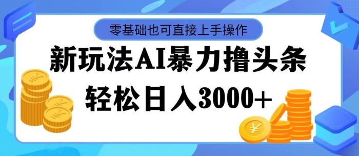 最新玩法AI暴力撸头条，零基础也可轻松日入3000+，当天起号，第二天见…|小鸡网赚博客