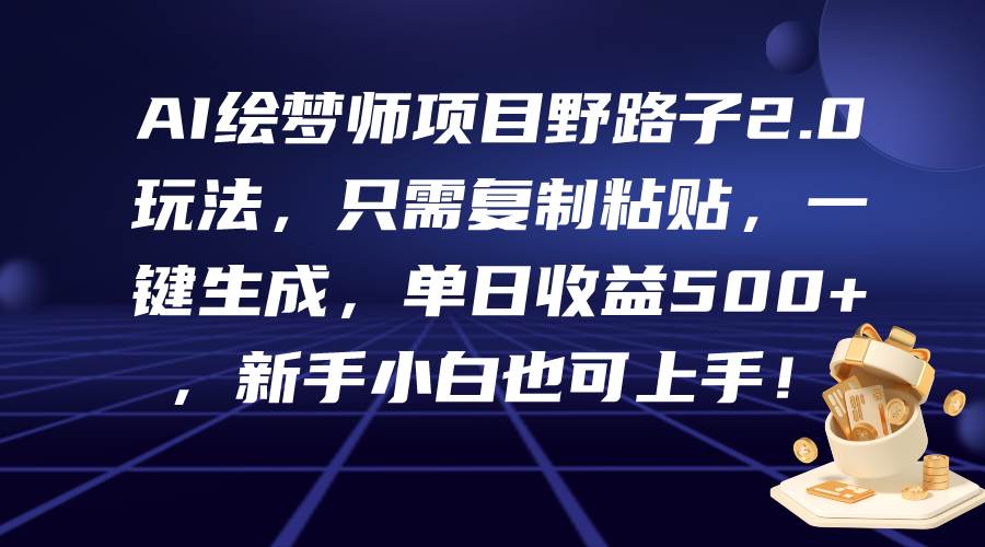 AI绘梦师项目野路子2.0玩法，只需复制粘贴，一键生成，单日收益500+，新…|小鸡网赚博客