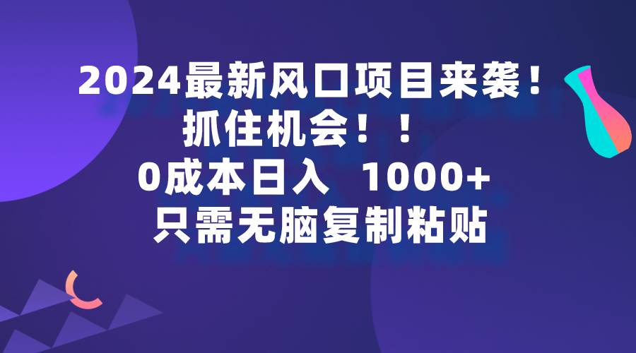 2024最新风口项目来袭，抓住机会，0成本一部手机日入1000+，只需无脑复…|小鸡网赚博客
