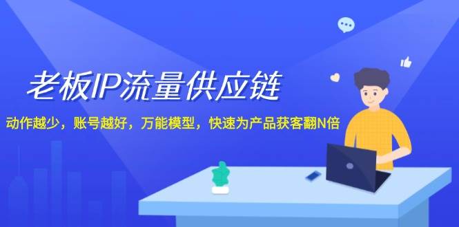 老板 IP流量 供应链，动作越少，账号越好，万能模型，快速为产品获客翻N倍|小鸡网赚博客