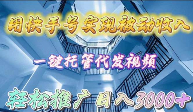 用快手号实现被动收入，一键托管代发视频，轻松推广日入3000+|小鸡网赚博客