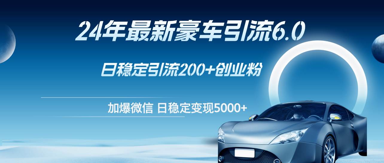 24年最新豪车引流6.0，日引500+创业粉，日稳定变现5000+|小鸡网赚博客