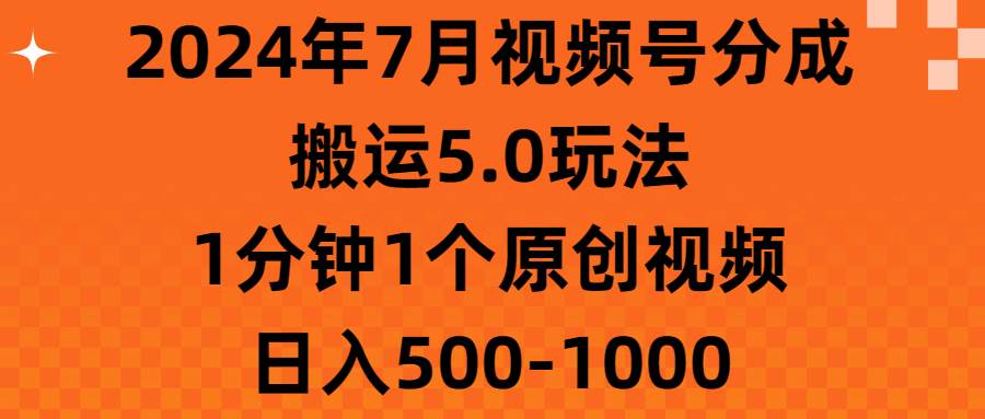 2024年7月视频号分成搬运5.0玩法，1分钟1个原创视频，日入500-1000|小鸡网赚博客
