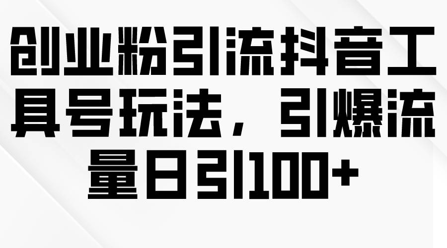 创业粉引流抖音工具号玩法，引爆流量日引100+|小鸡网赚博客