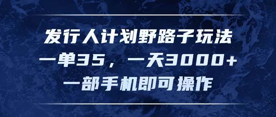发行人计划野路子玩法，一单35，一天3000+，一部手机即可操作|小鸡网赚博客