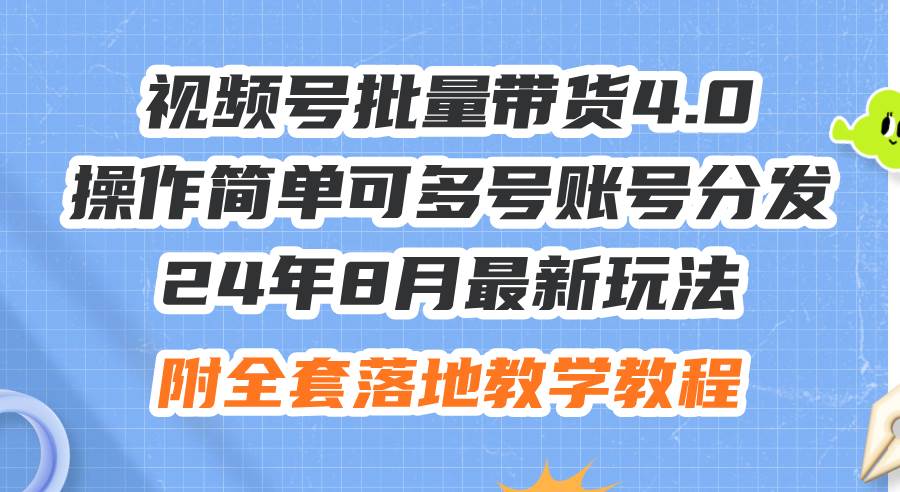 24年8月最新玩法视频号批量带货4.0，操作简单可多号账号分发，附全套落…|小鸡网赚博客